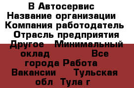 В Автосервис › Название организации ­ Компания-работодатель › Отрасль предприятия ­ Другое › Минимальный оклад ­ 40 000 - Все города Работа » Вакансии   . Тульская обл.,Тула г.